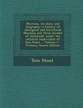 Cover: Montana, Its Story and Biography; A History of Aboriginal and Territorial Montana and Three Decades of Statehood, Under the Editorial Supervision of Tom Stout ... Volume 1 - Primary Source Edition - Nabu Press