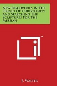 Enlarge image Cover: New Discoveries In The Origin Of Christianity And Searching The Scriptures For The Messiah - Literary Licensing, LLC