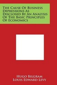 Abbildung von: The Cause of Business Depressions as Disclosed by an Analysis of the Basic Principles of Economics - Literary Licensing, LLC