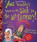 Cover: You Wouldn't Want to Be Sick in the 16th Century! - Franklin Watts