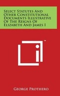 Cover: Select Statutes And Other Constitutional Documents Illustrative Of The Reigns Of Elizabeth And James I - Literary Licensing, LLC