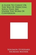 Cover: A Guide to Christ or the Way of Directing Souls That Are Under the Work of Conversion - Literary Licensing, LLC