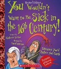 Cover: You Wouldn't Want to Be Sick in the 16th Century! (Revised Edition) (You Wouldn't Want To... History of the World) - Franklin Watts