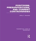 Cover: Positivism, Presupposition and Current Controversies (Theoretical Logic in Sociology) - Routledge