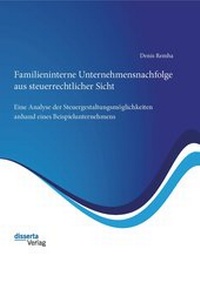 Abbildung von: Familieninterne Unternehmensnachfolge aus steuerrechtlicher Sicht: Eine Analyse der Steuergestaltungsmöglichkeiten anhand eines Beispielunternehmens - disserta Verlag