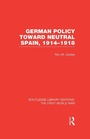Cover: German Policy Toward Neutral Spain, 1914-1918 (RLE The First World War) - Routledge