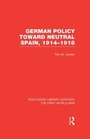 Cover: German Policy Toward Neutral Spain, 1914-1918 (RLE The First World War) - Routledge