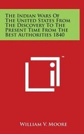 Cover: The Indian Wars of the United States from the Discovery to the Present Time from the Best Authorities 1840 - Literary Licensing, LLC