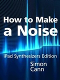 Cover: How to Make a Noise: iPad Synthesizers Edition - Coombe Hill Publishing
