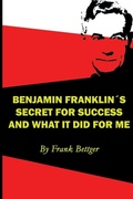Cover: Benjamin Franklin's Secret of Success and What It Did for Me - www.snowballpublishing.com