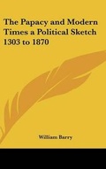 Cover: The Papacy and Modern Times a Political Sketch 1303 to 1870 - Kessinger Publishing