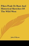 Cover: Pikes Peak Or Bust And Historical Sketches Of The Wild West - Kessinger Publishing