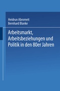 Cover: Arbeitsmarkt, Arbeitsbeziehungen und Politik in den 80er Jahren - VS Verlag f&uuml;r Sozialwissenschaften
