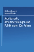Cover: Arbeitsmarkt, Arbeitsbeziehungen und Politik in den 80er Jahren - VS Verlag f&uuml;r Sozialwissenschaften
