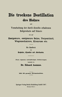 Abbildung von: Die trockene Destillation des Holzes und Verarbeitung der durch dieselbe erhaltenen Rohproducte auf feinere, wie auf Essigsäure, essigsaure Salze, Terpentinöl, Wagenschmiere, Kienruss etc. - Springer