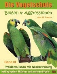 Abbildung von: Beißen & Aggressionen bei Papageien, Sittichen und anderen Vögeln: Probleme lösen mit Clickertraining. Die Vogelschule - Die Vogelschule