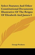 Cover: Select Statutes And Other Constitutional Documents Illustrative Of The Reigns Of Elizabeth And James I - Kessinger Publishing