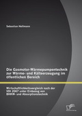 Cover: Die Gasmotor-W&auml;rmepumpentechnik zur W&auml;rme- und K&auml;lteerzeugung im &ouml;ffentlichen Bereich: Wirtschaftlichkeitsvergleich nach der VDI 2067 unter Einbezug von BHKW- und Absorptionstechnik - Diplomica Verlag