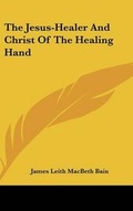 Cover: The Jesus-Healer And Christ Of The Healing Hand - Kessinger Publishing