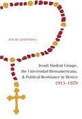 Cover: Jesuit Student Groups, the Universidad Iberoamericana, and Political Resistance in Mexico, 1913-1979 - Simon + Schuster LLC