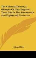 Cover: The Colonial Tavern; A Glimpse Of New England Town Life In The Seventeenth And Eighteenth Centuries - Kessinger Publishing