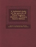 Cover: A Technical Study of the Growth of White Leghorn Chickens - Primary Source Edition - Nabu Press