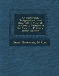 Enlarge image Cover: An Historical, Topographical, and Descriptive View of the County Palatine of Durham ... - Nabu Press