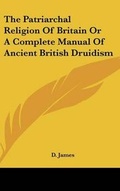 Cover: The Patriarchal Religion Of Britain Or A Complete Manual Of Ancient British Druidism - Kessinger Publishing