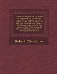 Enlarge image Cover: Lord Clive's Speech in the House of Commons, on the Motion Made for an Inquiry Into the Nature, State, and Condition, of the East India Company, and of the British Affairs in the East Indies, in the Fifth Session of the Present Parliament. 1772 - Nabu Press