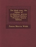 Cover: The Black Man, the Father of Civilization, Proven by Biblical History - Nabu Press