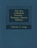 Cover: The Dry Collodion Process - Primary Source Edition - Nabu Press