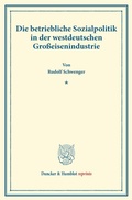 Cover: Die betriebliche Sozialpolitik in der westdeutschen Gro&szlig;eisenindustrie. - Duncker & Humblot