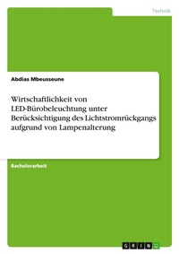 Abbildung von: Wirtschaftlichkeit von LED-Buerobeleuchtung unter Beruecksichtigung des Lichtstromrueckgangs aufgrund von Lampenalterung - GRIN Verlag