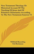 Cover: New Testament Theology Or Historical Account Of The Teaching Of Jesus And Of Primitive Christianity According To The New Testament Sources V1 - Kessinger Publishing