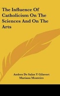 Cover: The Influence Of Catholicism On The Sciences And On The Arts - Kessinger Publishing
