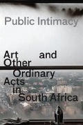 Cover: Public Intimacy: Art and Other Ordinary Acts in South Africa - Yerba Buena Center for the Arts