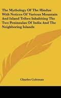 Cover: The Mythology Of The Hindus With Notices Of Various Mountain And Island Tribes Inhabiting The Two Peninsulas Of India And The Neighboring Islands - Kessinger Publishing