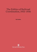 Cover: The Politics of Railroad Coordination, 1933-1936 - Harvard University Press