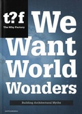 Cover: We Want World Wonders - Building Architectural Myths. The Why Factory 7 - NAI Publishers