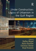 Cover: Under Construction: Logics of Urbanism in the Gulf Region - Routledge