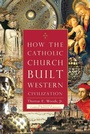 Cover: How the Catholic Church Built Western Civilization - Regnery History