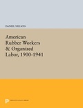 Cover: American Rubber Workers & Organized Labor, 1900-1941 - Princeton University Press