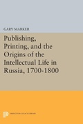 Cover: Publishing, Printing, and the Origins of the Intellectual Life in Russia, 1700-1800 - Princeton University Press