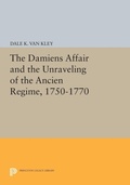 Cover: The Damiens Affair and the Unraveling of the ANCIEN REGIME, 1750-1770 - Princeton University Press