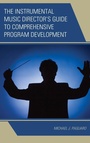 Cover: The Instrumental Music Director's Guide to Comprehensive Program Development - Rowman & Littlefield Publishers