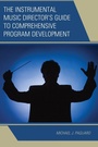 Cover: The Instrumental Music Director's Guide to Comprehensive Program Development - Rowman & Littlefield Publishers