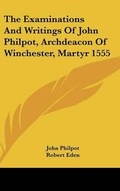 Cover: The Examinations And Writings Of John Philpot, Archdeacon Of Winchester, Martyr 1555 - Kessinger Publishing Co
