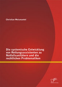 Abbildung von: Die systemische Entwicklung von Rettungsassistenten zu Notfallsanitätern und die rechtlichen Problematiken - Diplomica Verlag