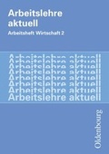 Cover: Arbeitslehre aktuell - Arbeit - Wirtschaft / Band 2 - Arbeitsheft - Oldenbourg Schulbuchverlag