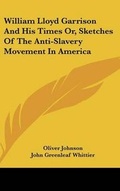 Cover: William Lloyd Garrison And His Times Or, Sketches Of The Anti-Slavery Movement In America - Kessinger Publishing